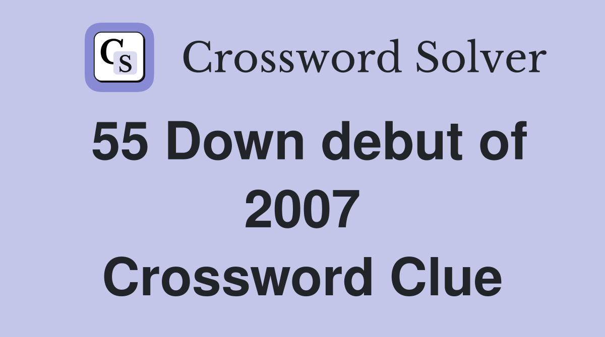 55 Down debut of 2007 Crossword Clue