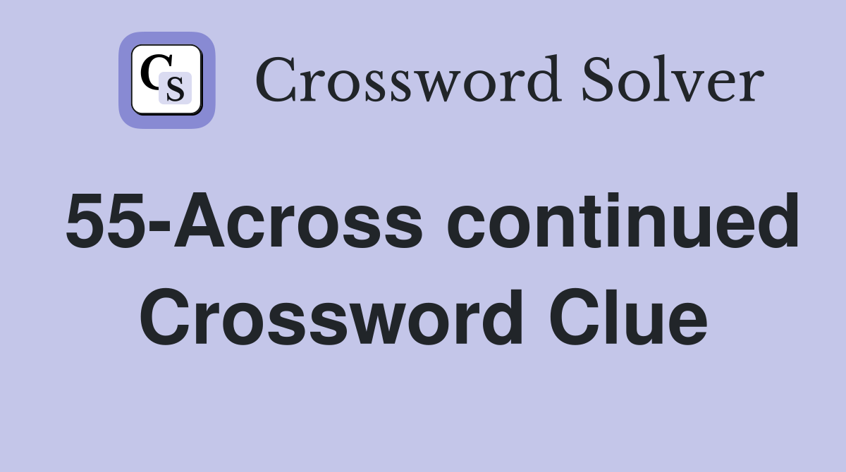 55-Across continued Crossword Clue