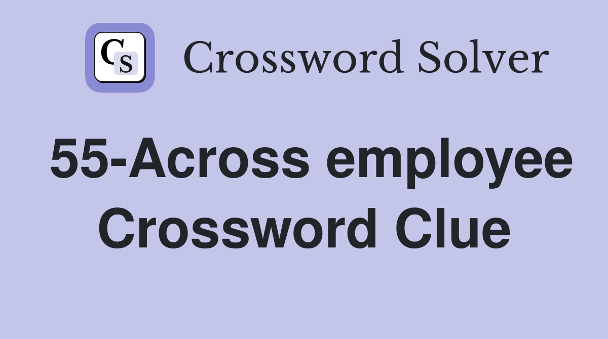 55-Across employee Crossword Clue