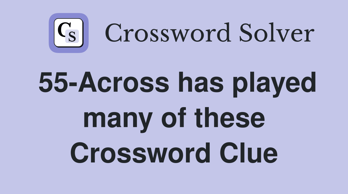 55-Across has played many of these Crossword Clue