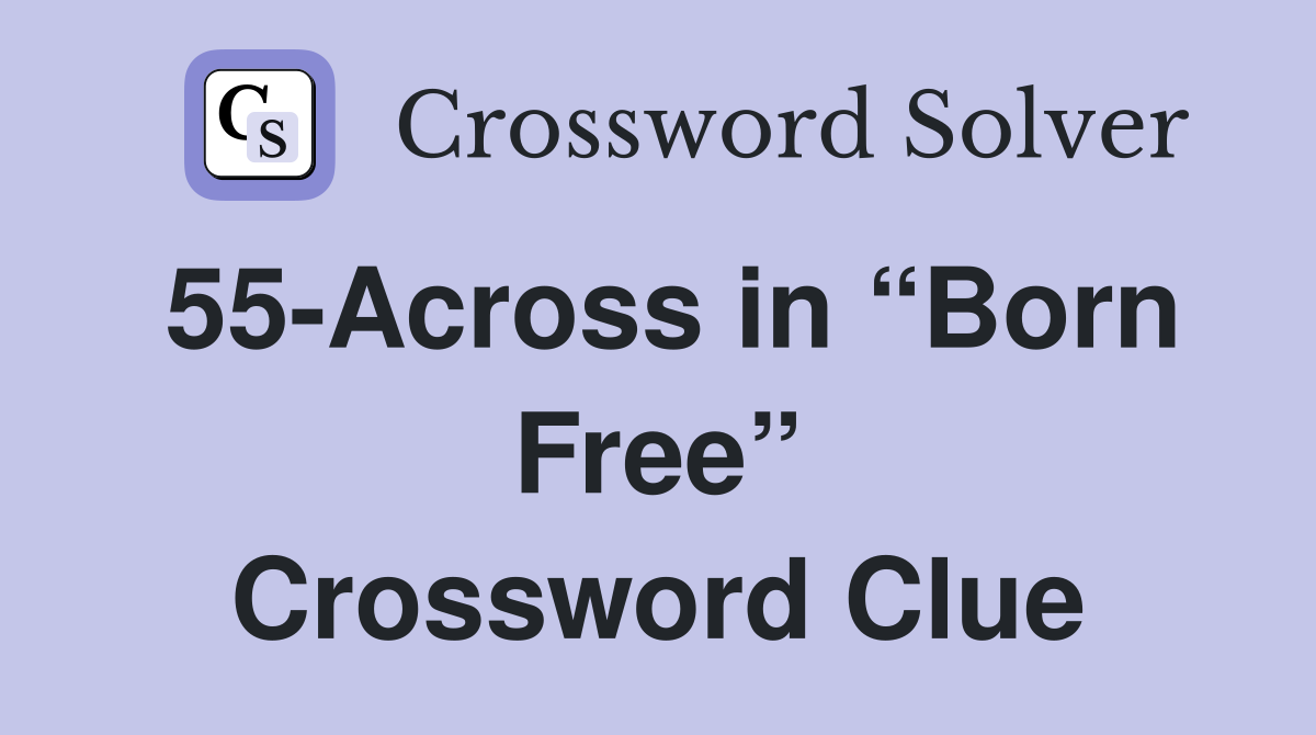 55-Across in “Born Free” Crossword Clue