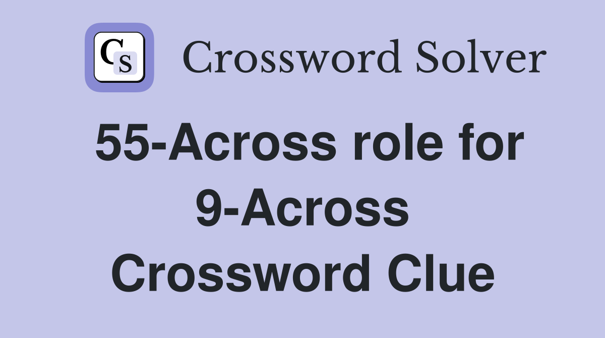 55-Across role for 9-Across Crossword Clue