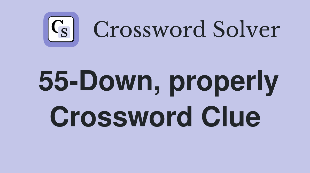 55-Down, properly Crossword Clue