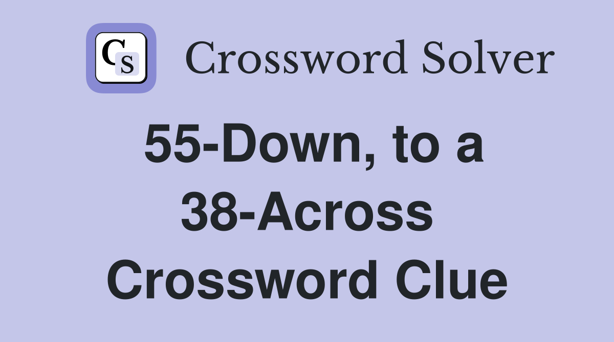 55-Down, to a 38-Across Crossword Clue