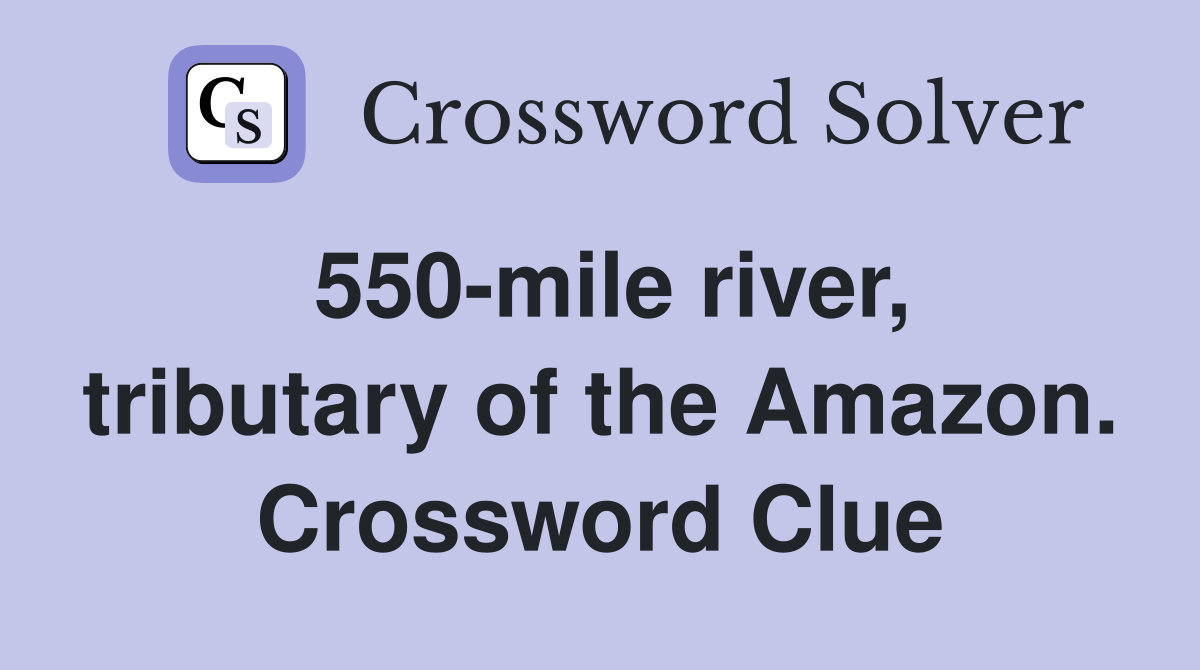 550-mile river, tributary of the Amazon. Crossword Clue