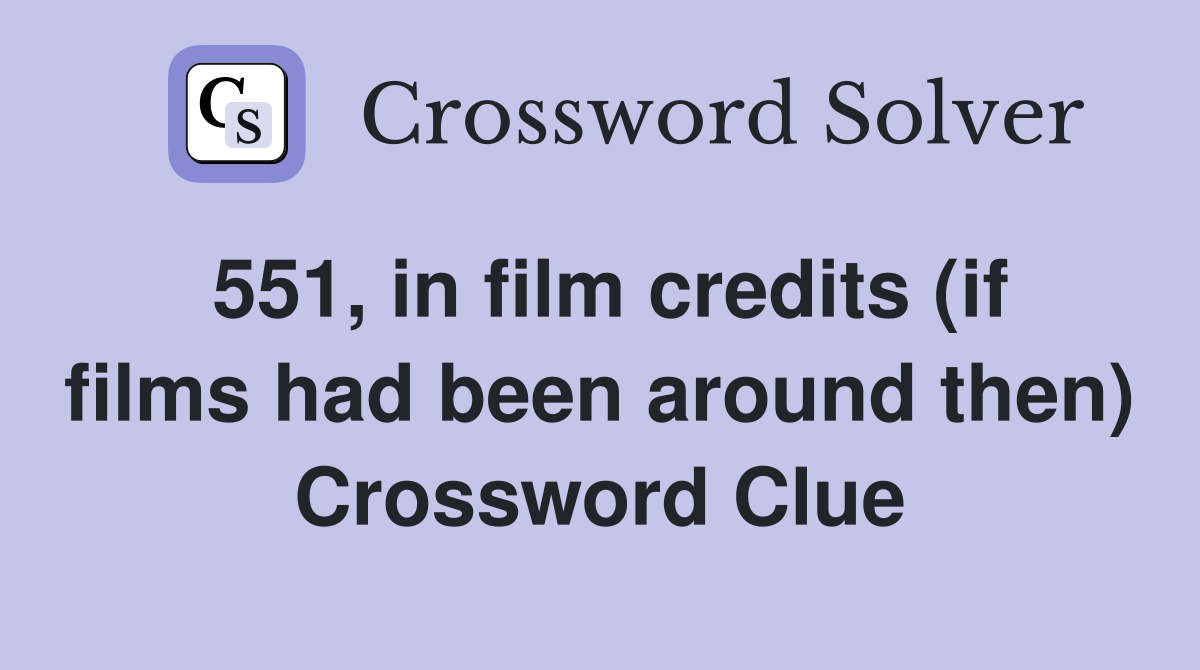 551, in film credits (if films had been around then) Crossword Clue