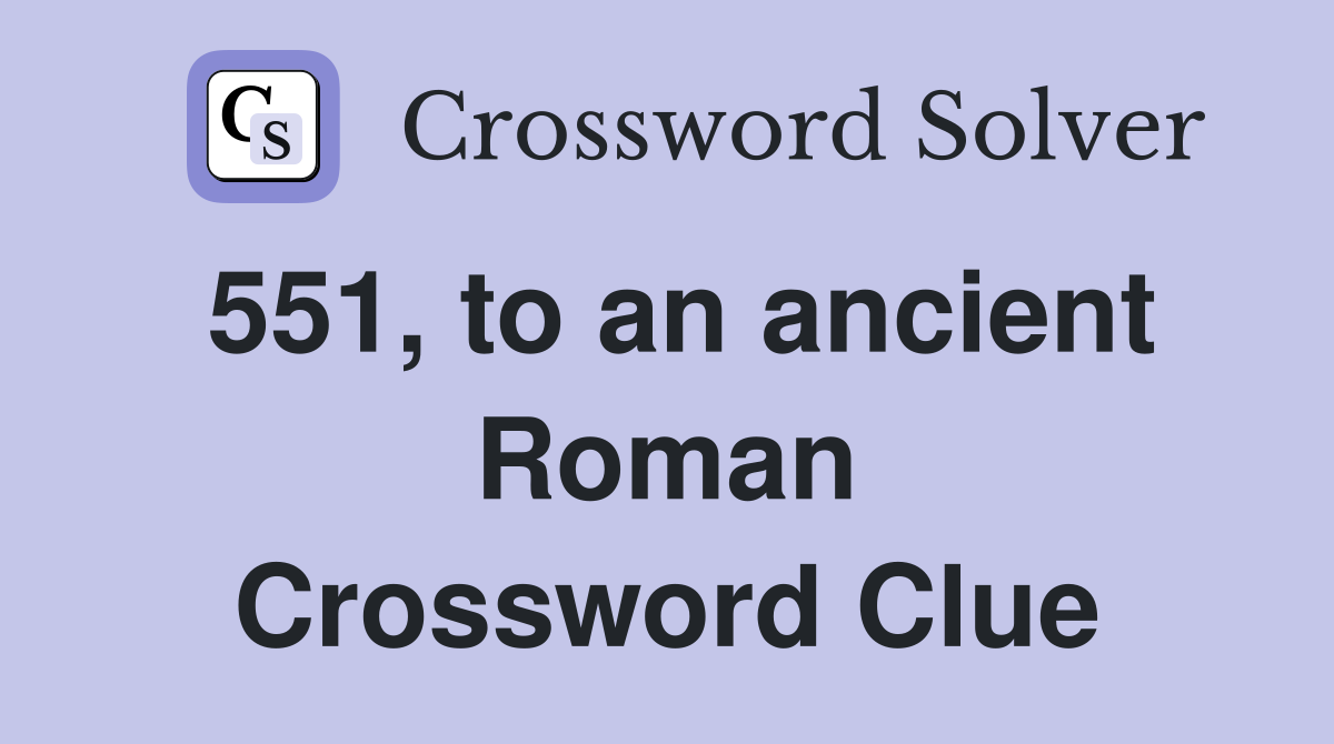 551, to an ancient Roman Crossword Clue