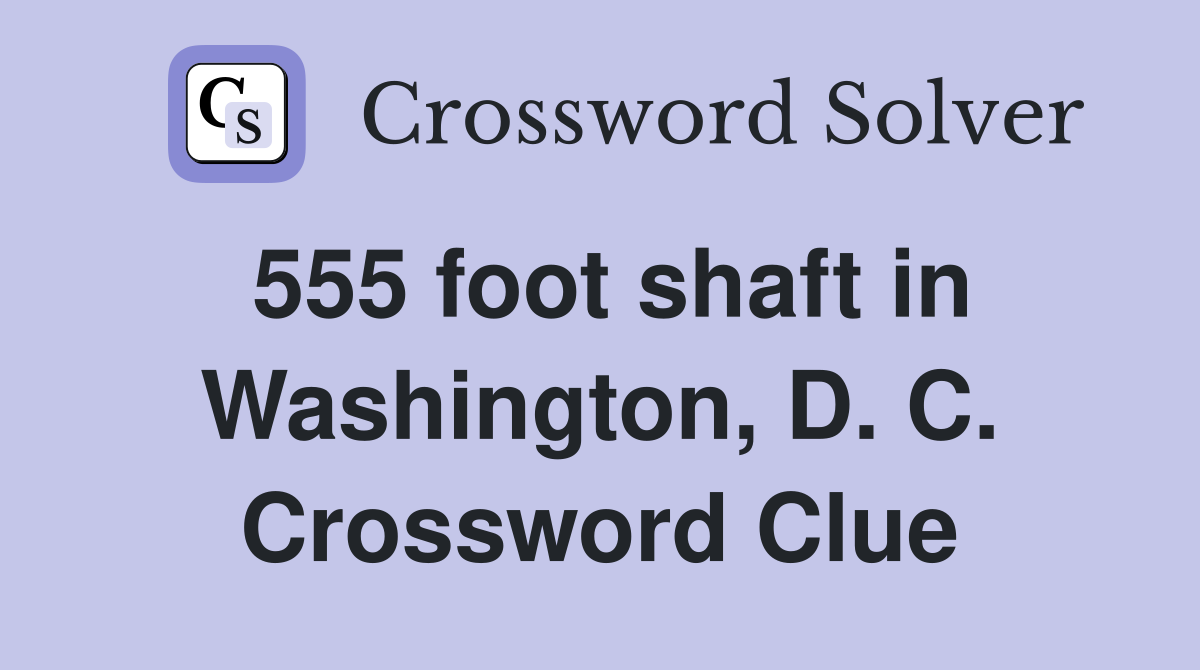 555 foot shaft in Washington, D. C. Crossword Clue