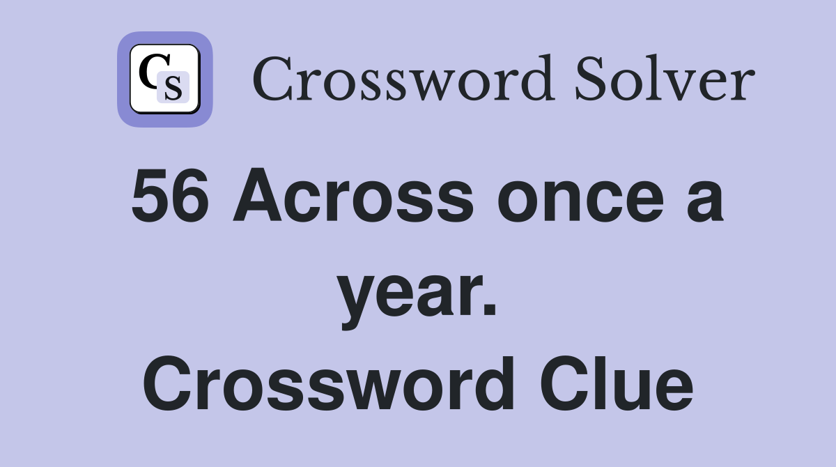 56 Across once a year. Crossword Clue
