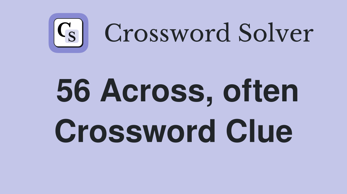 56 Across, often Crossword Clue