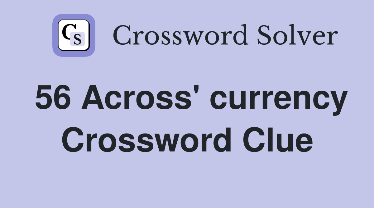 56 Across' currency Crossword Clue