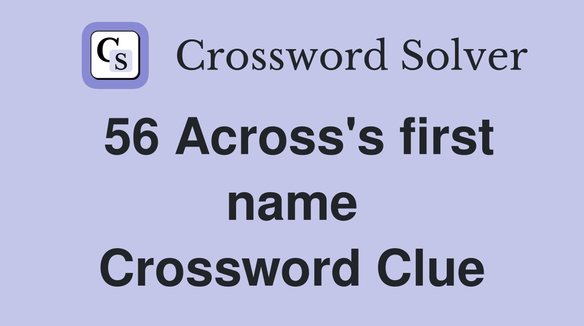 56 Across's first name Crossword Clue