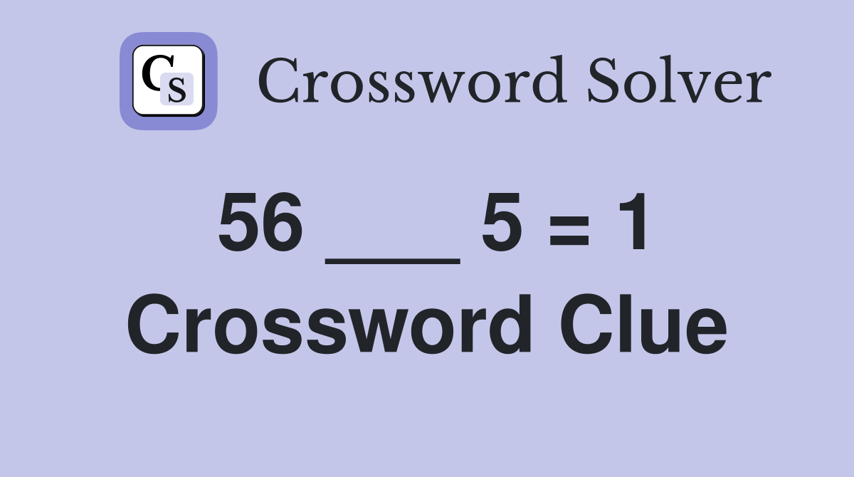 56 ___ 5 = 1 Crossword Clue