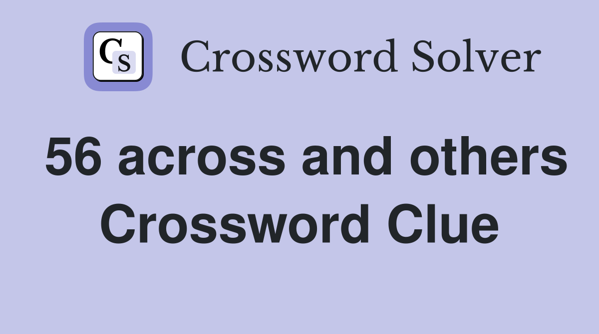 56 across and others Crossword Clue