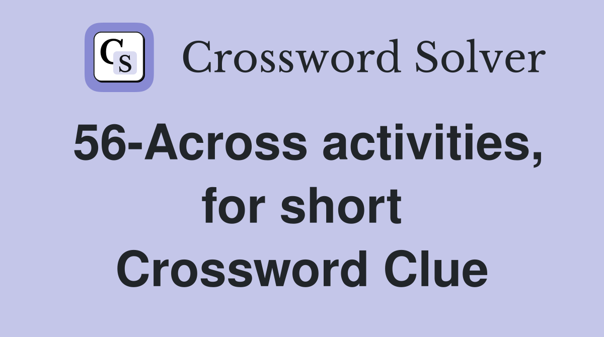 56-Across activities, for short Crossword Clue