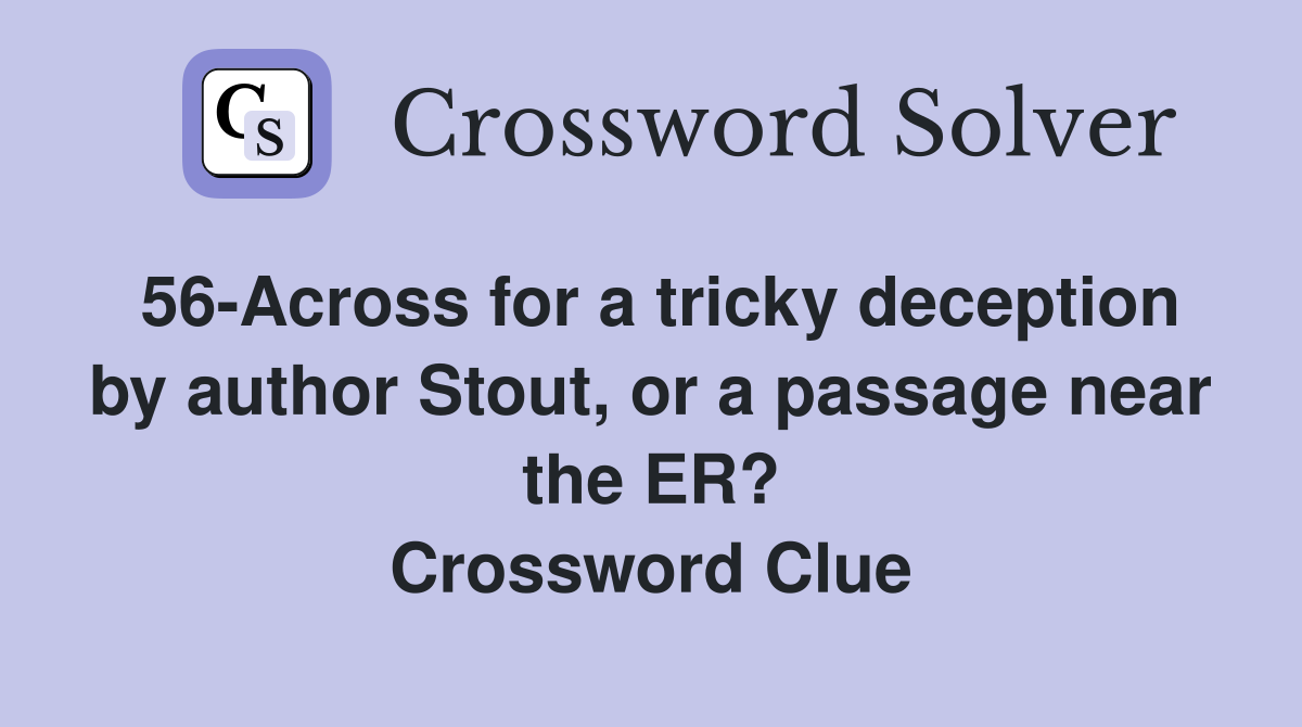 56-Across for a tricky deception by author Stout, or a passage near the ER? Crossword Clue