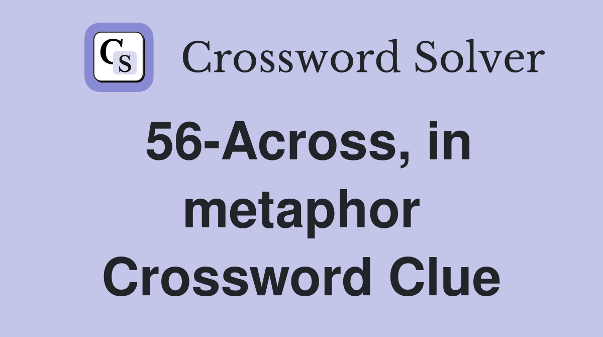 56-Across, in metaphor Crossword Clue