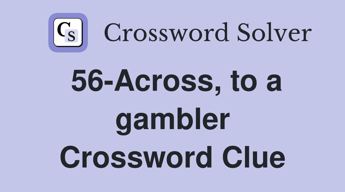 56-Across, to a gambler Crossword Clue