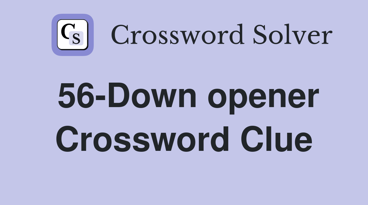 56-Down opener Crossword Clue