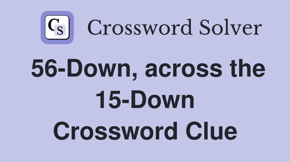 56-Down, across the 15-Down Crossword Clue