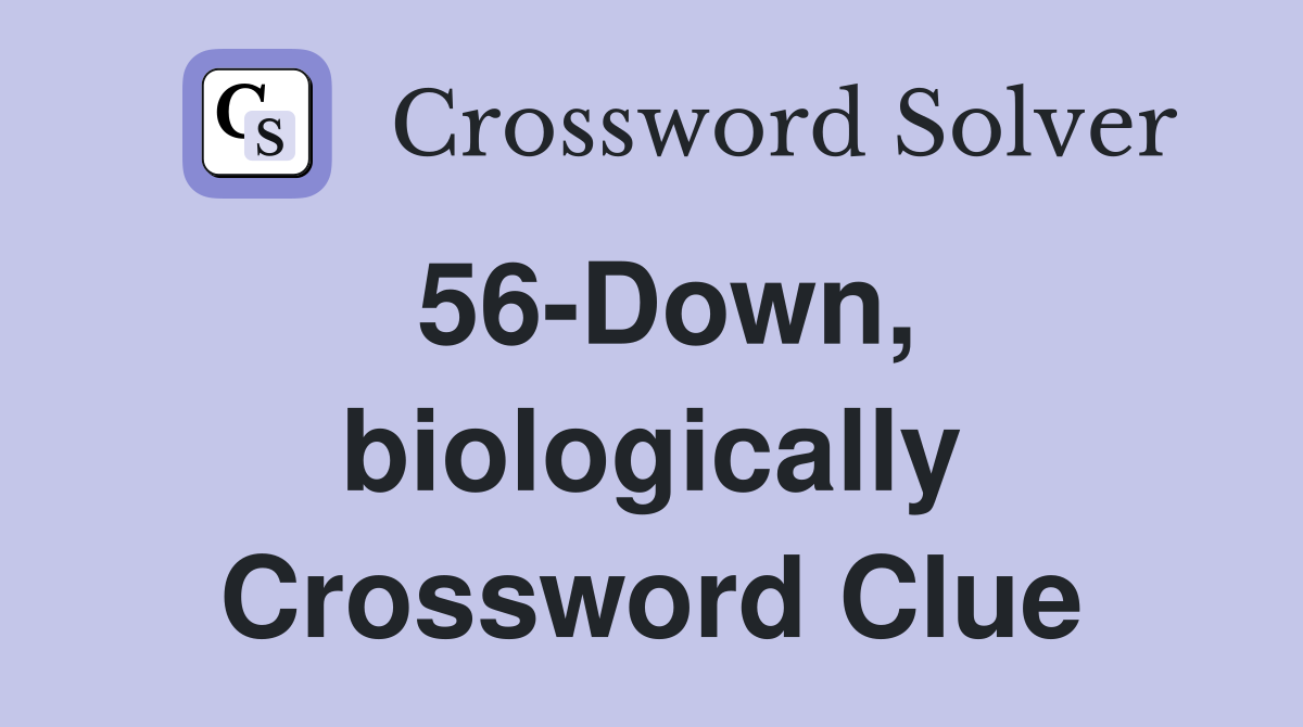 56-Down, biologically Crossword Clue