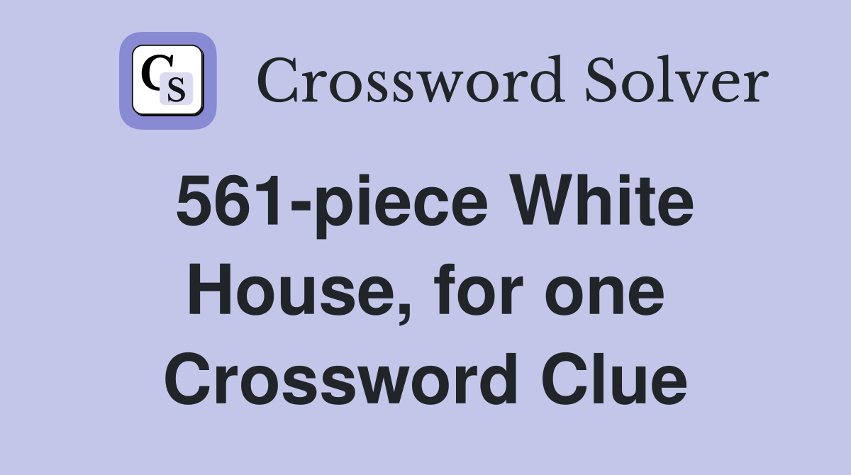 561-piece White House, for one Crossword Clue