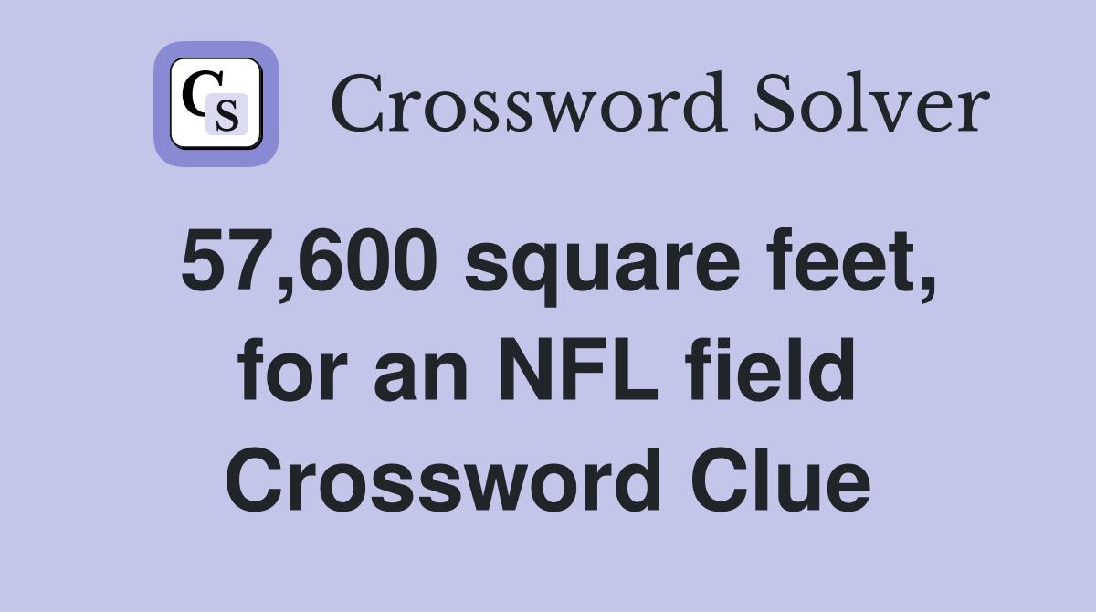 57,600 square feet, for an NFL field Crossword Clue