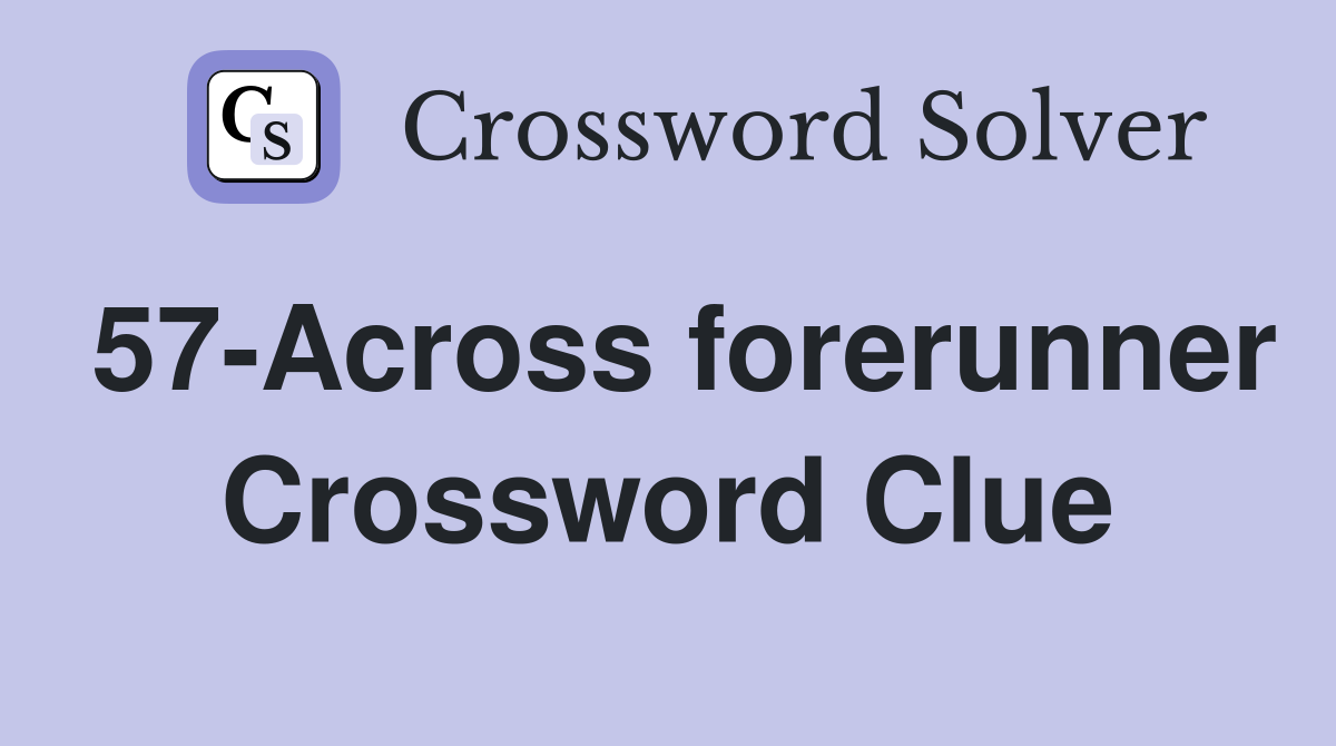 57-Across forerunner Crossword Clue