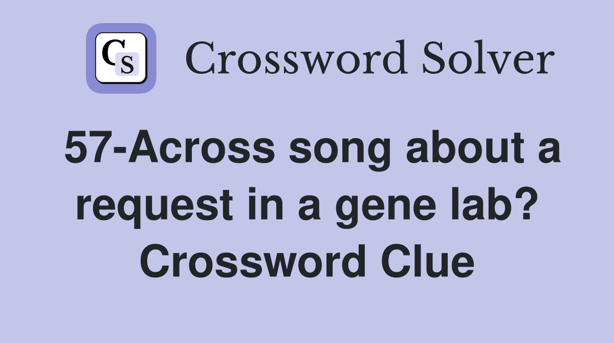 57-Across song about a request in a gene lab? Crossword Clue