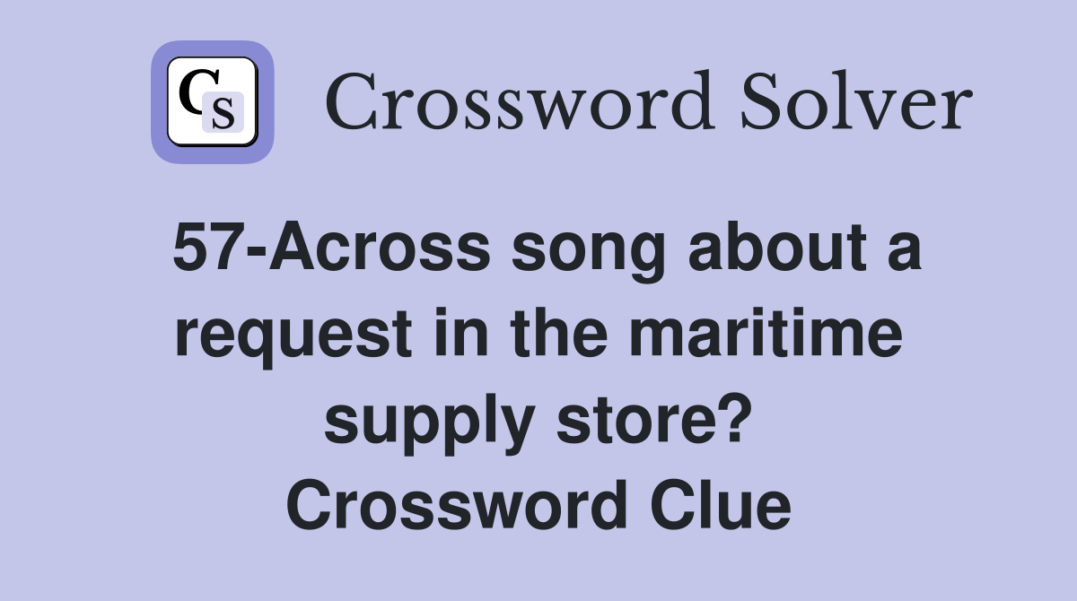57-Across song about a request in the maritime supply store? Crossword Clue