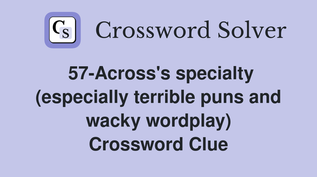 57-Across's specialty (especially terrible puns and wacky wordplay) Crossword Clue