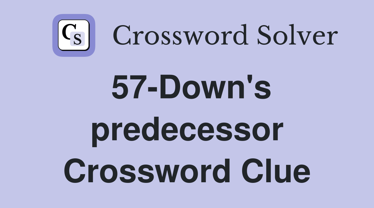 57-Down's predecessor Crossword Clue