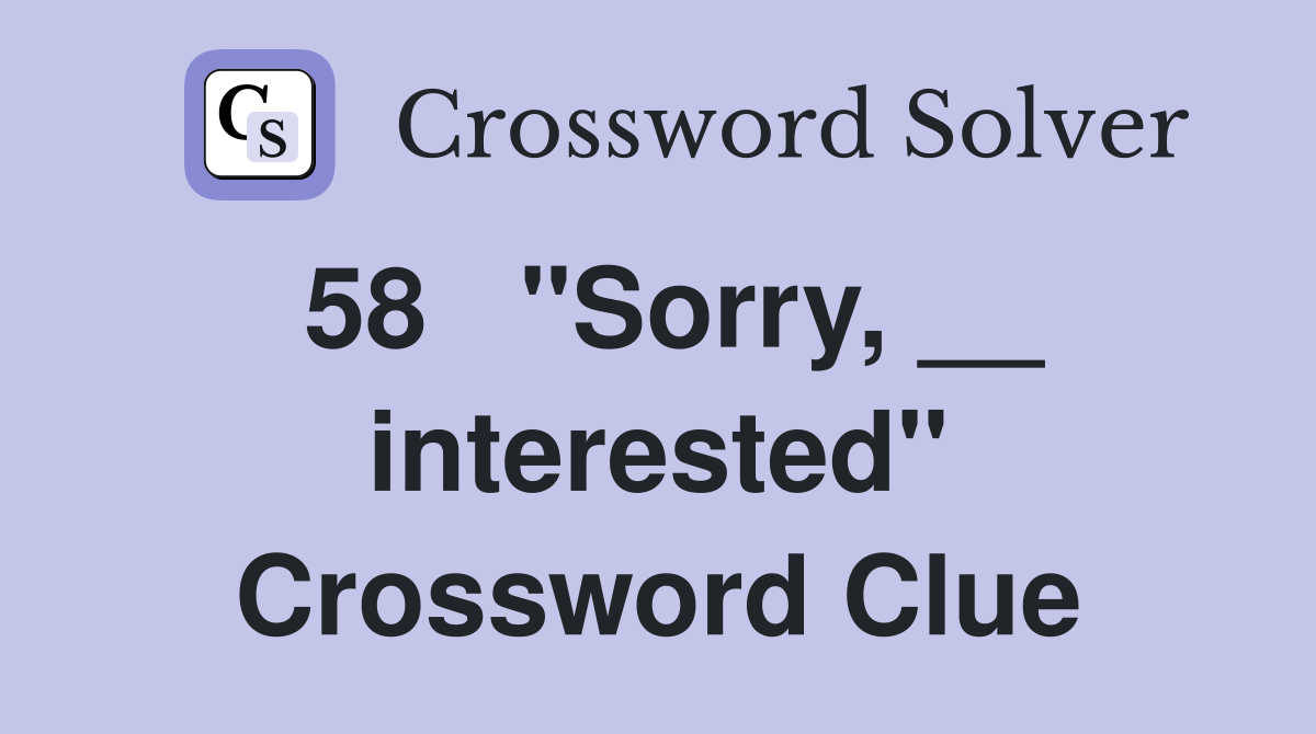 58	"Sorry, __ interested" Crossword Clue