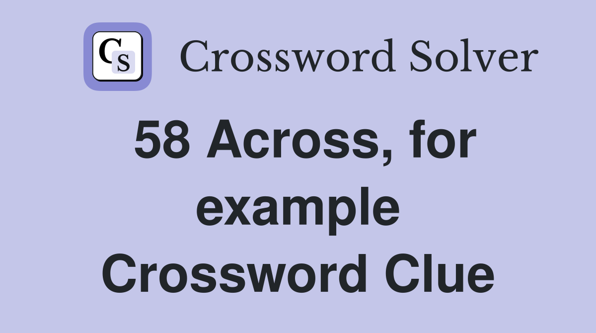 58 Across, for example Crossword Clue