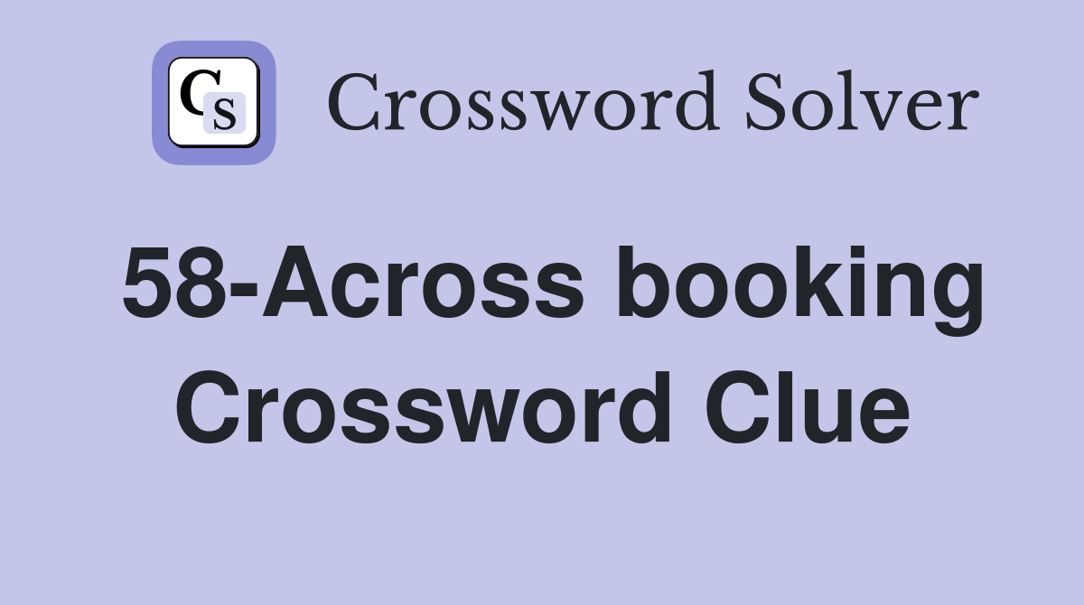 58-Across booking Crossword Clue