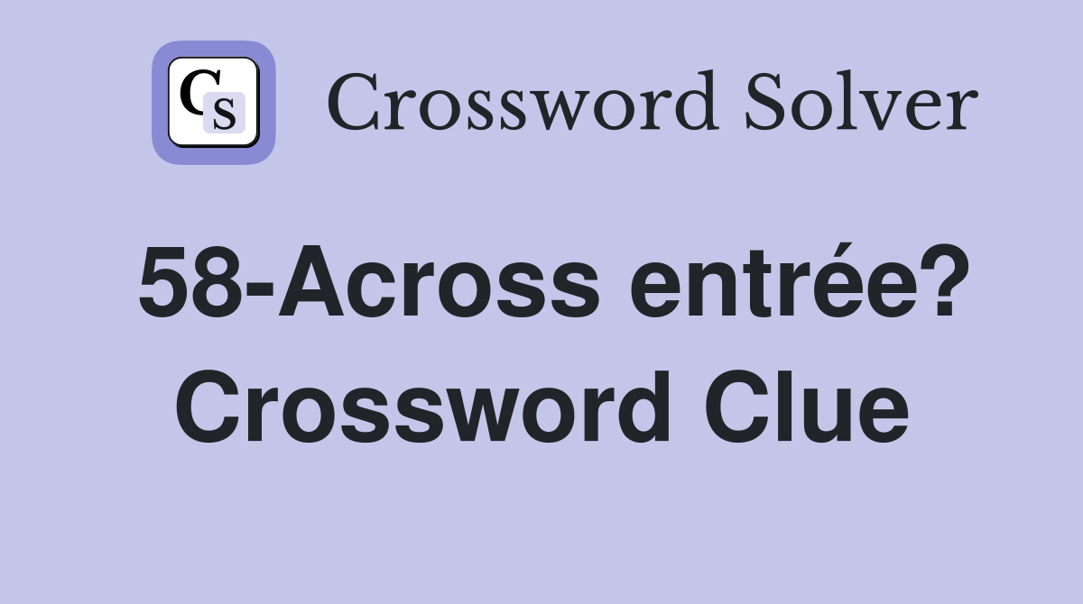 58-Across entrée? Crossword Clue