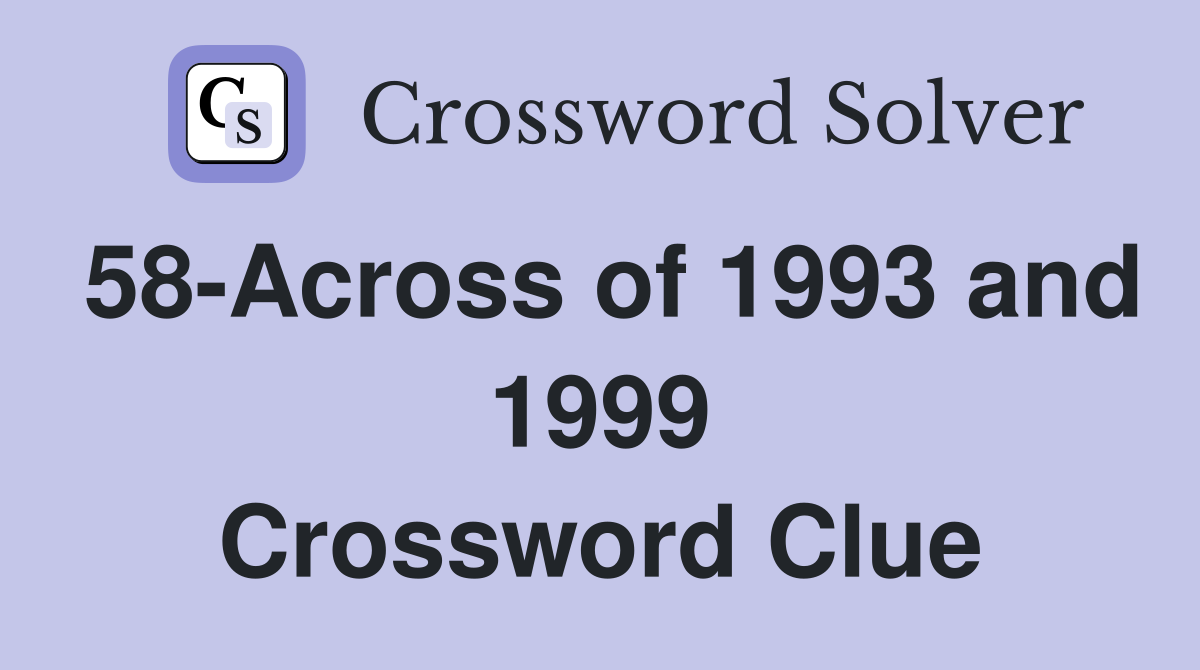 58-Across of 1993 and 1999 Crossword Clue