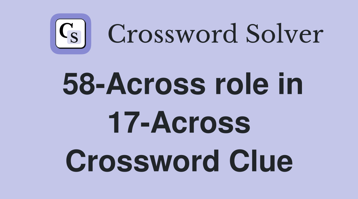 58-Across role in 17-Across Crossword Clue