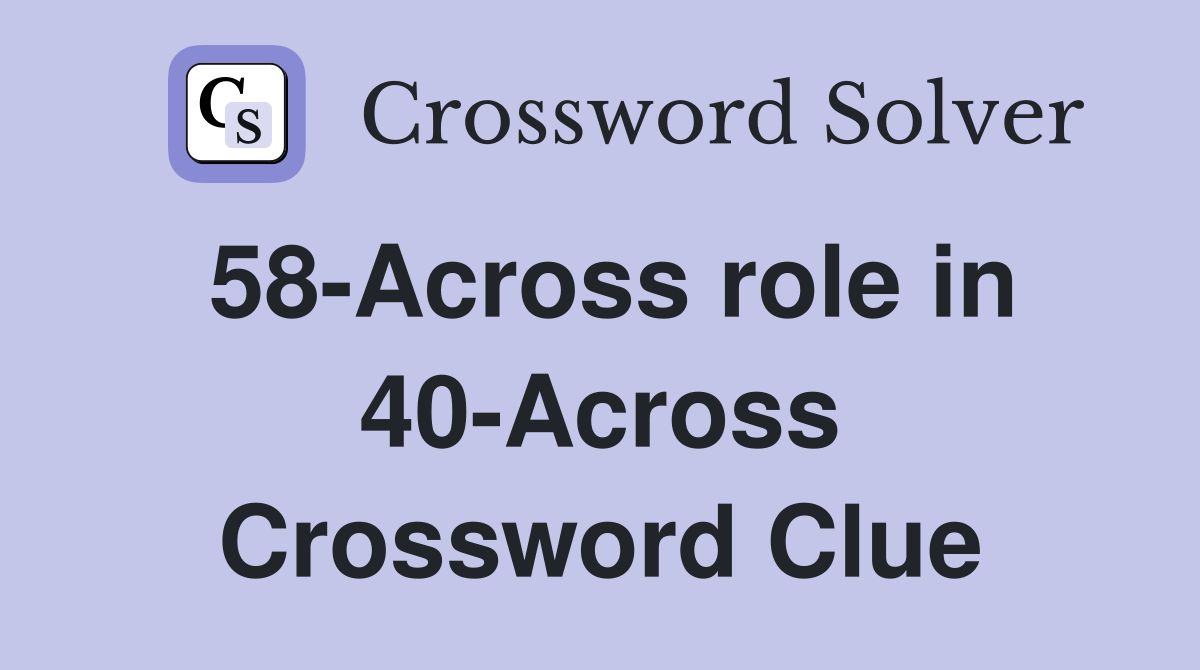 58-Across role in 40-Across Crossword Clue