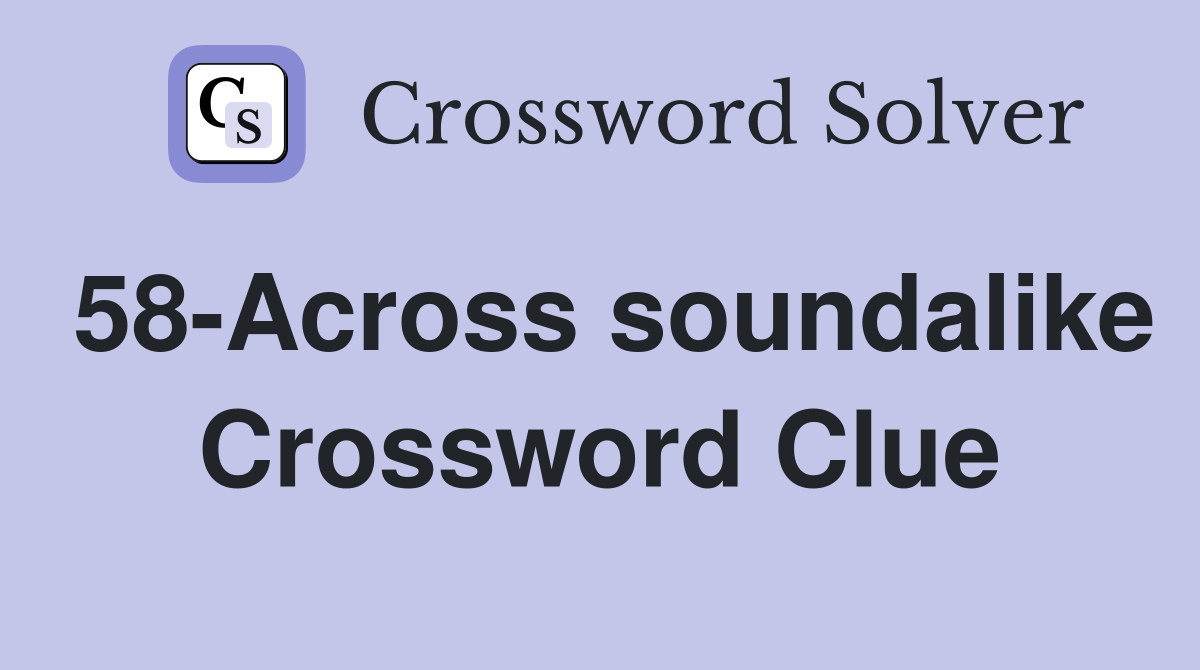 58-Across soundalike Crossword Clue