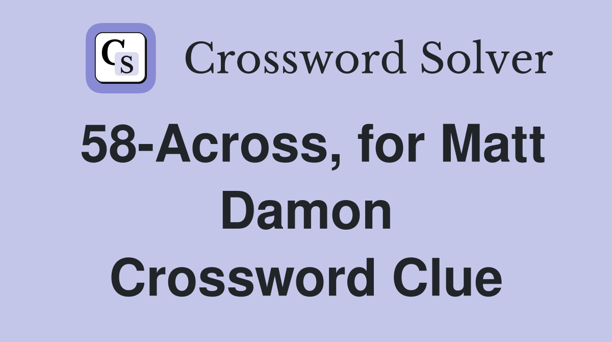 58-Across, for Matt Damon Crossword Clue