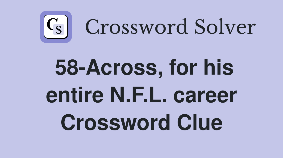 58-Across, for his entire N.F.L. career Crossword Clue