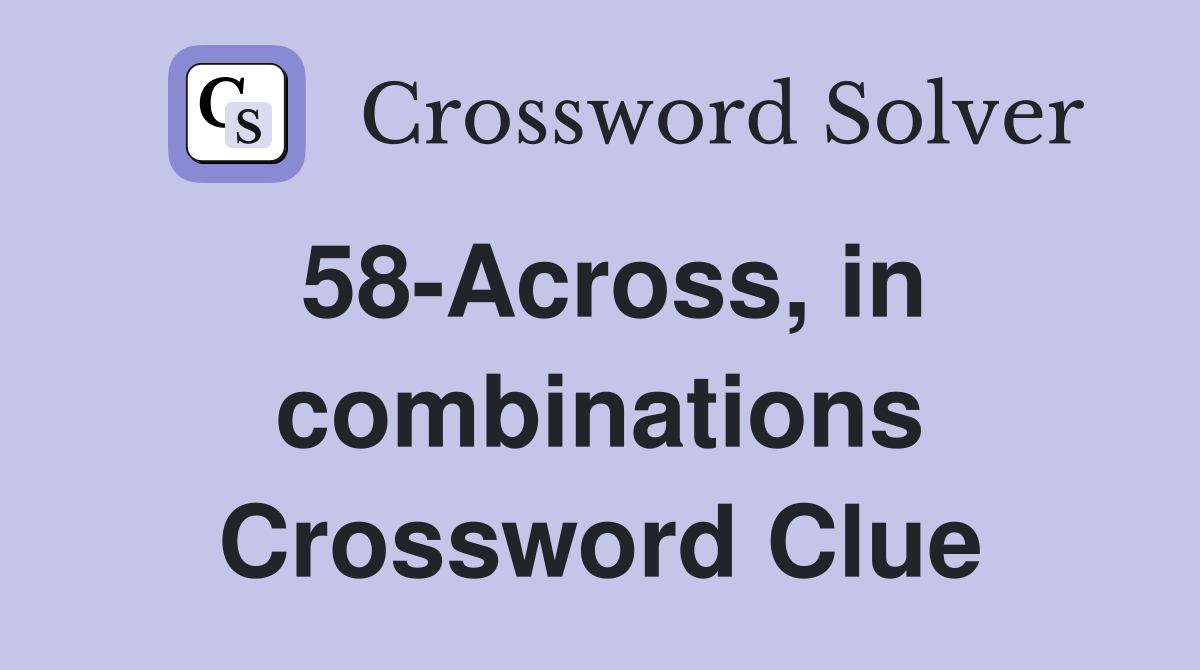 58-Across, in combinations Crossword Clue
