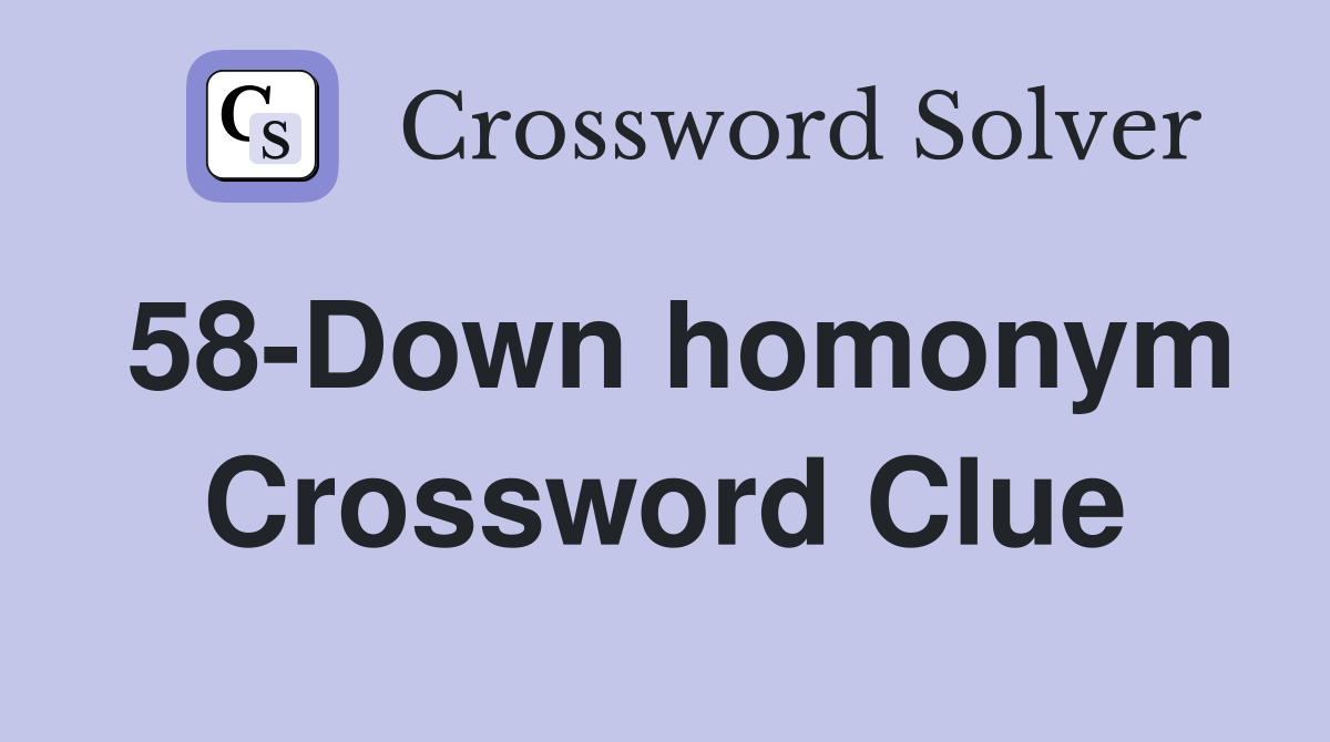 58-Down homonym Crossword Clue