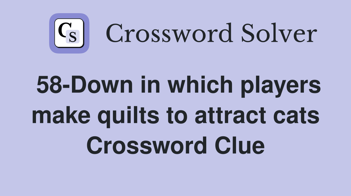 58-Down in which players make quilts to attract cats Crossword Clue
