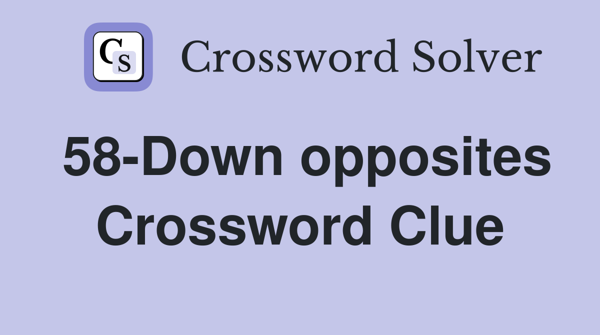 58-Down opposites Crossword Clue