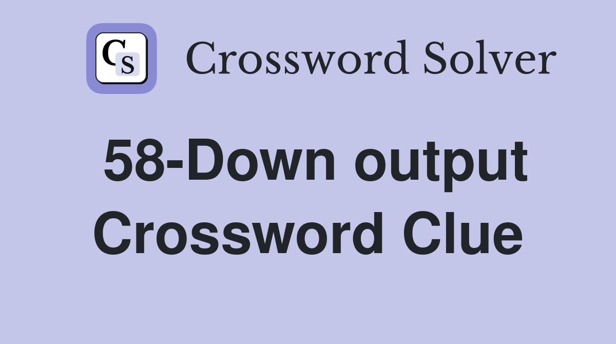 58-Down output Crossword Clue