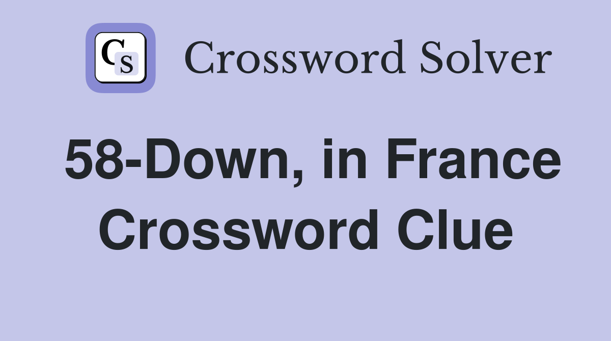 58-Down, in France Crossword Clue