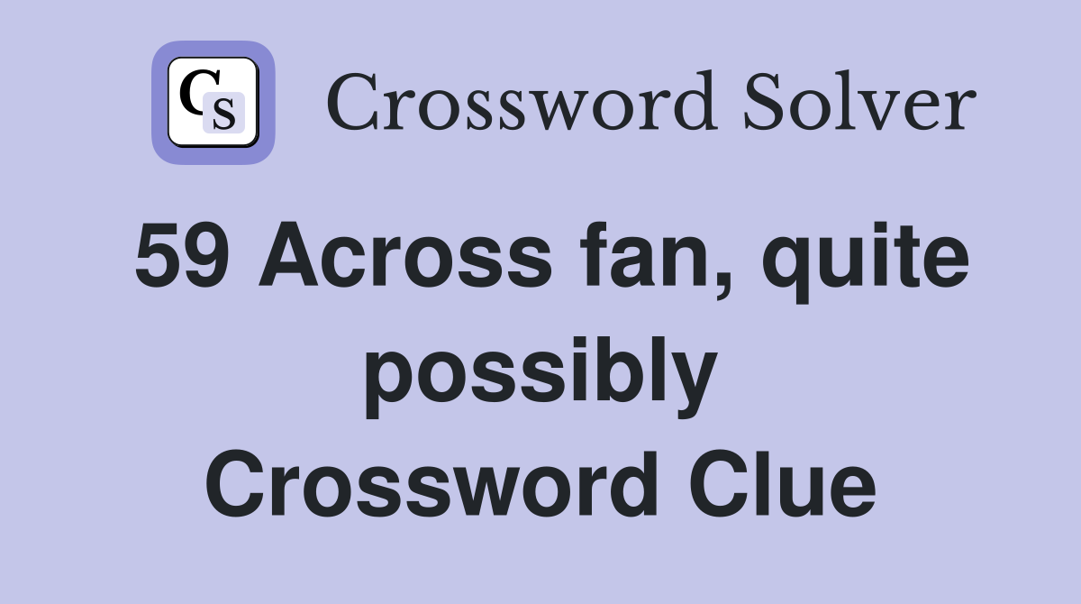 59 Across fan, quite possibly Crossword Clue