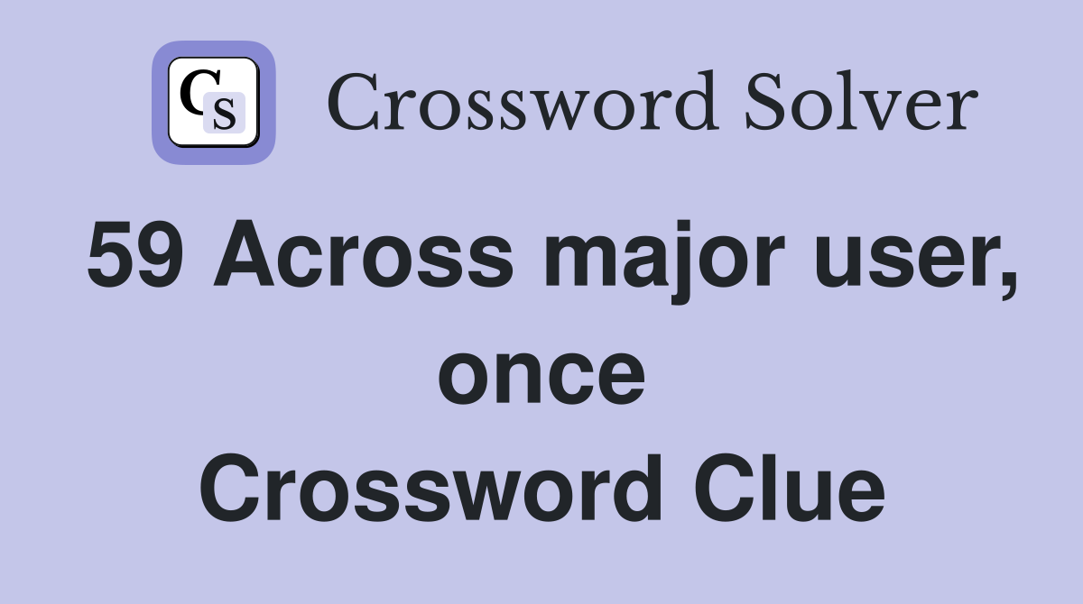 59 Across major user, once Crossword Clue